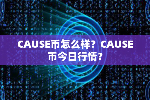 CAUSE币怎么样？CAUSE币今日行情？