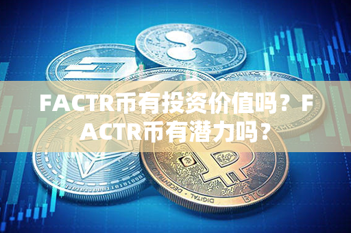 FACTR币有投资价值吗？FACTR币有潜力吗？