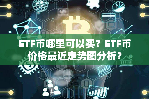 ETF币哪里可以买？ETF币价格最近走势图分析？第1张-币动态