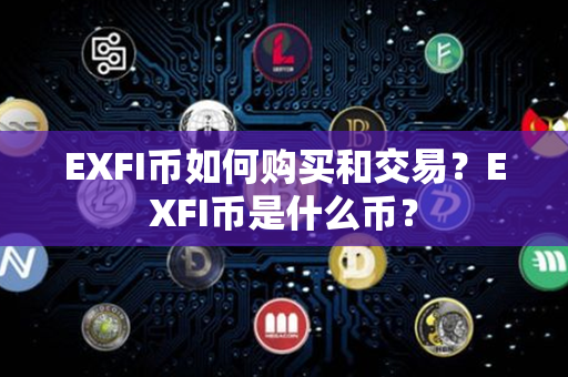 EXFI币如何购买和交易？EXFI币是什么币？