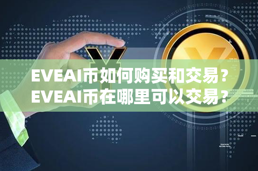 EVEAI币如何购买和交易？EVEAI币在哪里可以交易？第1张-币动态