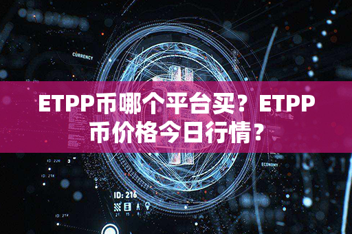 ETPP币哪个平台买？ETPP币价格今日行情？第1张-币动态