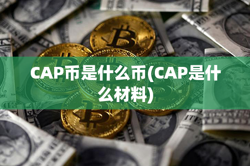 CAP币是什么币(CAP是什么材料)第1张-币动态