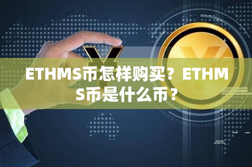 ETHMS币怎样购买？ETHMS币是什么币？第1张-币动态