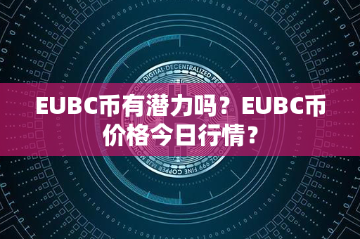 EUBC币有潜力吗？EUBC币价格今日行情？第1张-币动态