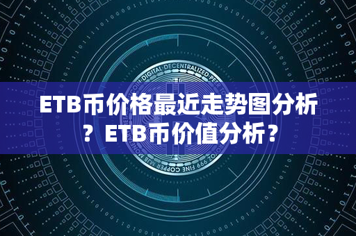 ETB币价格最近走势图分析？ETB币价值分析？第1张-币动态