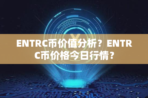 ENTRC币价值分析？ENTRC币价格今日行情？