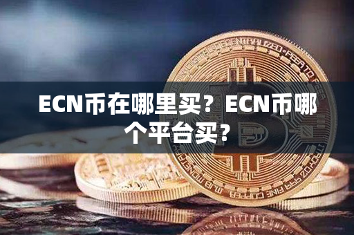 ECN币在哪里买？ECN币哪个平台买？