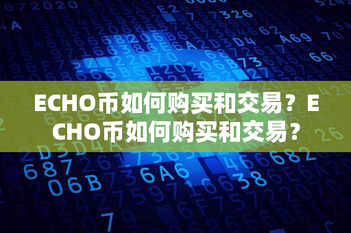 ECHO币如何购买和交易？ECHO币如何购买和交易？第1张-币动态