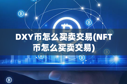 DXY币怎么买卖交易(NFT币怎么买卖交易)第1张-币动态