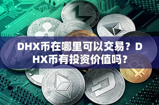 DHX币在哪里可以交易？DHX币有投资价值吗？