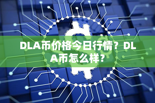 DLA币价格今日行情？DLA币怎么样？第1张-币动态