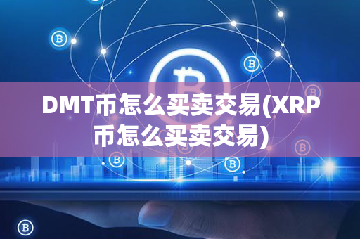 DMT币怎么买卖交易(XRP币怎么买卖交易)