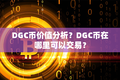 DGC币价值分析？DGC币在哪里可以交易？