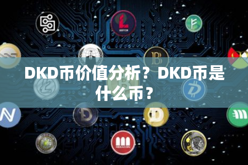 DKD币价值分析？DKD币是什么币？