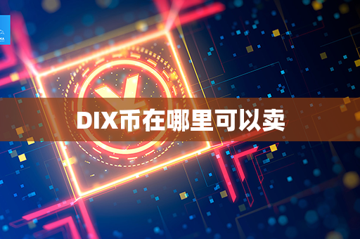 DIX币在哪里可以卖第1张-币动态