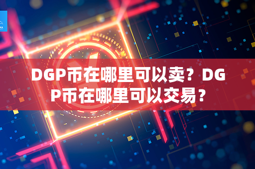 DGP币在哪里可以卖？DGP币在哪里可以交易？