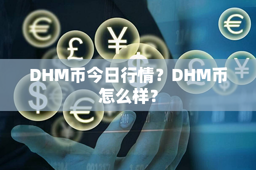 DHM币今日行情？DHM币怎么样？第1张-币动态