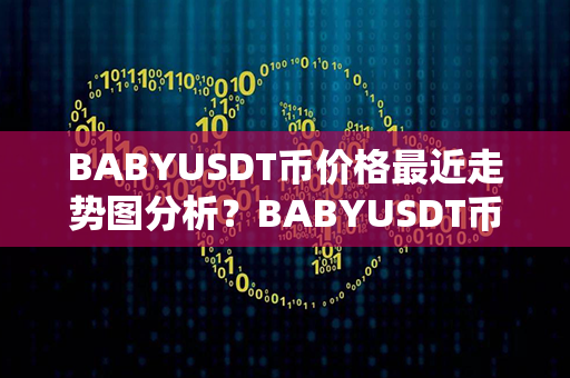 BABYUSDT币价格最近走势图分析？BABYUSDT币怎么样？