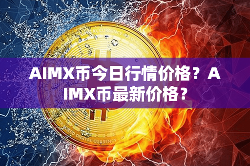 AIMX币今日行情价格？AIMX币最新价格？