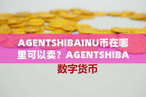 AGENTSHIBAINU币在哪里可以卖？AGENTSHIBAINU币哪个平台买？