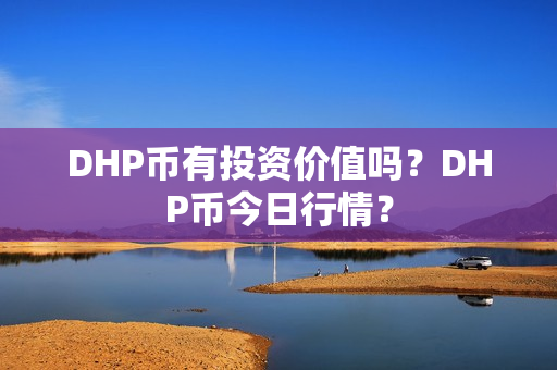 DHP币有投资价值吗？DHP币今日行情？第1张-币动态