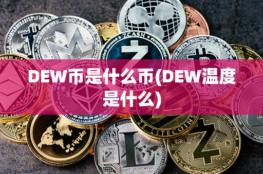 DEW币是什么币(DEW温度是什么)第1张-币动态