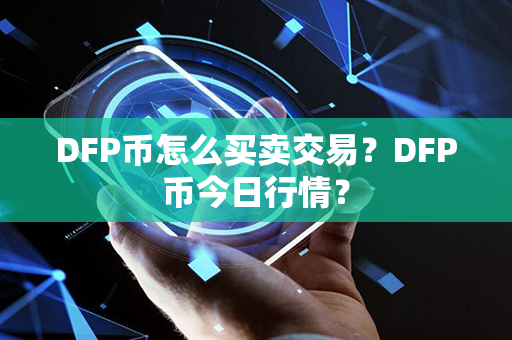 DFP币怎么买卖交易？DFP币今日行情？第1张-币动态