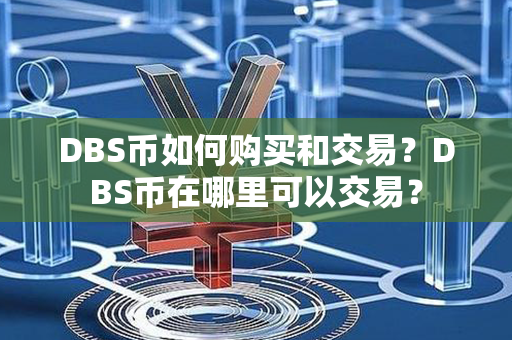 DBS币如何购买和交易？DBS币在哪里可以交易？