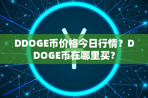 DDOGE币价格今日行情？DDOGE币在哪里买？第1张-币动态