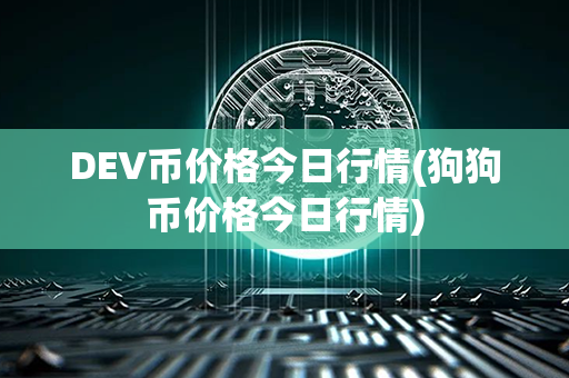 DEV币价格今日行情(狗狗币价格今日行情)第1张-币动态