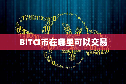 BITCI币在哪里可以交易第1张-币动态