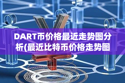 DART币价格最近走势图分析(最近比特币价格走势图)第1张-币动态