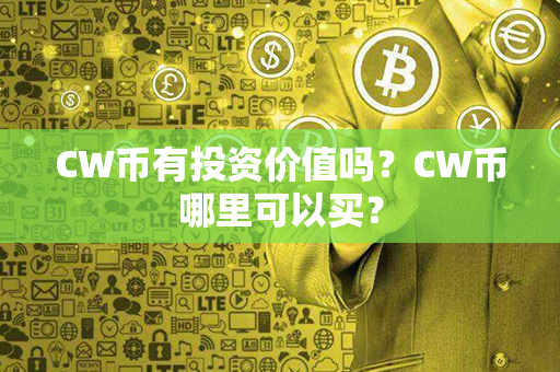 CW币有投资价值吗？CW币哪里可以买？第1张-币动态