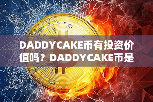 DADDYCAKE币有投资价值吗？DADDYCAKE币是什么币？第1张-币动态