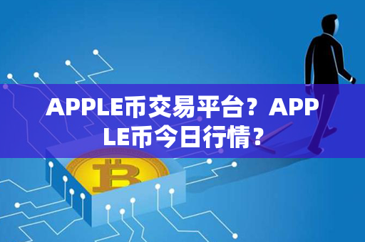 APPLE币交易平台？APPLE币今日行情？