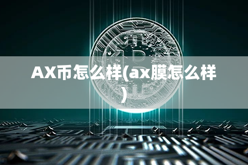 AX币怎么样(ax膜怎么样)第1张-币动态