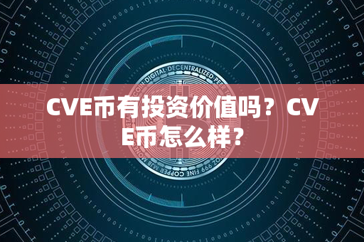 CVE币有投资价值吗？CVE币怎么样？第1张-币动态