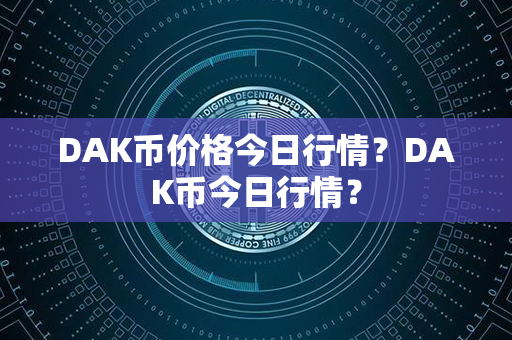 DAK币价格今日行情？DAK币今日行情？第1张-币动态