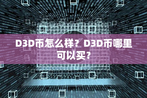 D3D币怎么样？D3D币哪里可以买？