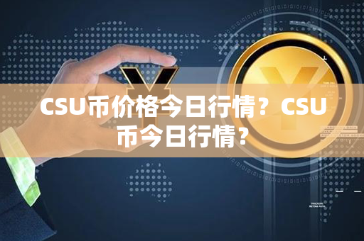 CSU币价格今日行情？CSU币今日行情？