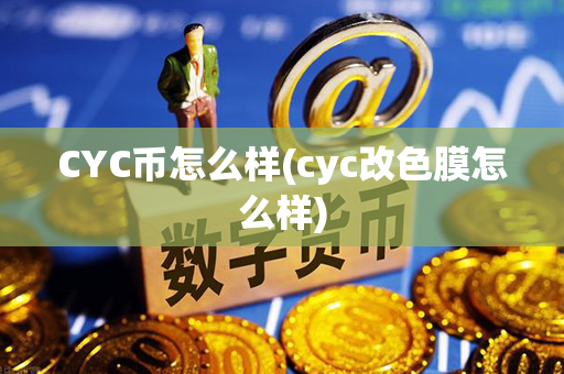 CYC币怎么样(cyc改色膜怎么样)