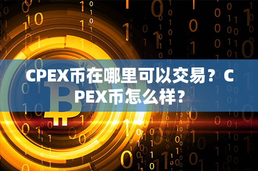 CPEX币在哪里可以交易？CPEX币怎么样？第1张-币动态