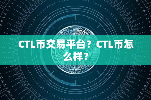 CTL币交易平台？CTL币怎么样？