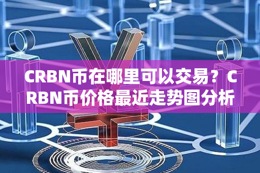 CRBN币在哪里可以交易？CRBN币价格最近走势图分析？