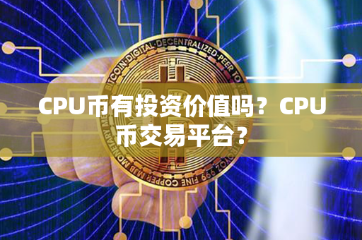 CPU币有投资价值吗？CPU币交易平台？第1张-币动态