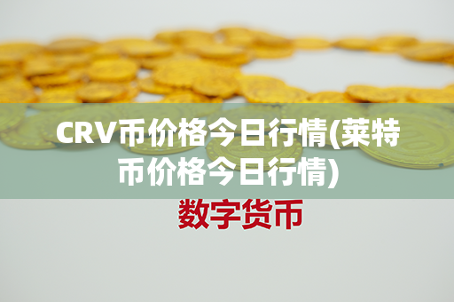 CRV币价格今日行情(莱特币价格今日行情)第1张-币动态