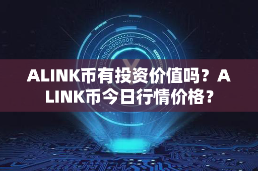 ALINK币有投资价值吗？ALINK币今日行情价格？