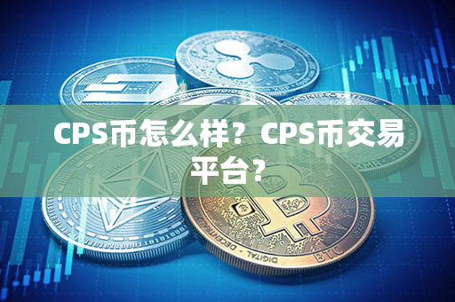 CPS币怎么样？CPS币交易平台？