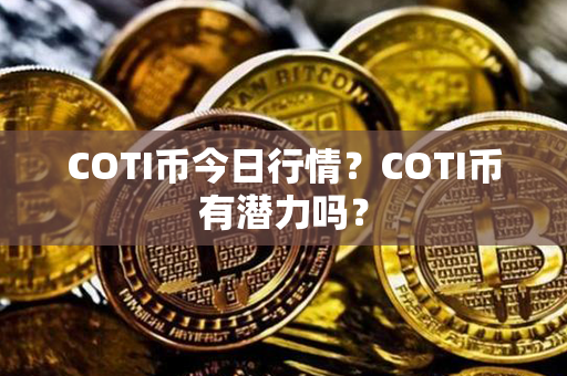 COTI币今日行情？COTI币有潜力吗？